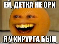 Ей, детка не ори Я у хирурга был