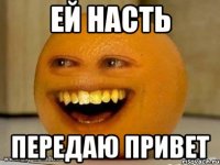 Ей насть Передаю привет