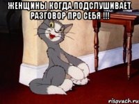 Женщины когда подслушивает разговор про себя !!! 