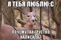 Я тебя люблю:с Почему так грустно написала?