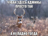 Чувак здесь админы просто так А ну ладно тогда