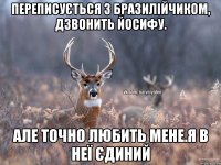 Переписується з бразилійчиком, дзвонить Йосифу. АЛЕ ТОЧНО ЛЮБИТЬ МЕНЕ.Я В НЕЇ ЄДИНИЙ