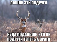 пошли эти подруги куда подальше. это не подруги теперь а враги