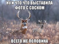 ну и что что выставила фото с соском всего же половина