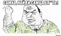 Самка, найди самца бл**ть! 