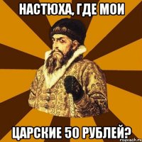 Настюха, где мои Царские 50 рублей?