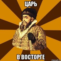 царь в восторге