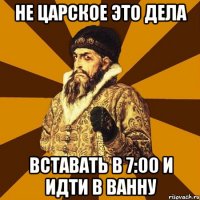 не царское это дела вставать в 7:00 и идти в ванну