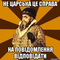 Не царська це справа на повідомлення відповідати