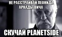 Не расстраивай Леонида Аркадьевича Скучай Planetside