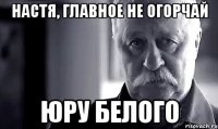 Настя, главное не огорчай Юру Белого