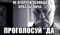 Не огорчай Леонида Аркадьевича проголосуй "ДА"