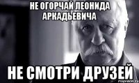 Не огорчай Леонида Аркадьевича Не смотри Друзей