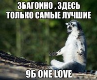 Збагоино , здесь только самые лучшие 9Б one love