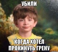 Убили Когда хотел прокинуть грену