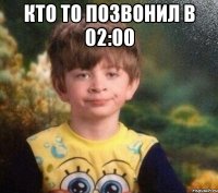 КТО ТО ПОЗВОНИЛ В 02:00 