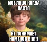 МОЕ ЛИЦО КОГДА НАСТЯ НЕ ПОНИМАЕТ НАМЕКОВ !!!!!!!!