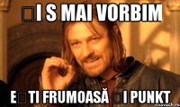 ȘI S MAI VORBIM EȘTI FRUMOASĂ ȘI PUNKT