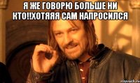 я же говорю больше ни кто!!хотяяя сам напросился 