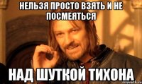 Нельзя просто взять и не посмеяться Над шуткой Тихона