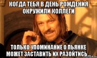 Когда тебя в день рождения окружили коллеги только упоминание о пьянке может заставить их разойтись...