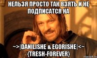 нельзя просто так взять и не подписатся на ~>|Danilishe & Egorishe|<~ {Tresh-forever}