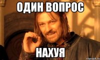 Один вопрос НАХУЯ