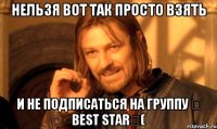 НЕЛЬЗЯ ВОТ ТАК ПРОСТО ВЗЯТЬ И НЕ ПОДПИСАТЬСЯ НА ГРУППУ ✔ Best Star♕(