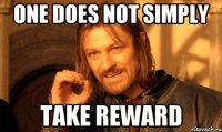ONE does not simply take reward