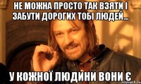 Не можна просто так взяти і забути дорогих тобі людей... У кожної людини вони є