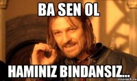 ba sen ol haminiz bindansiz...