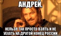 Андрей, Нельзя так просто взять и не уехать на другой конец России