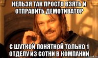 нельзя так просто взять и отправить демотиватор с шуткой понятной только 1 отделу из сотни в компании