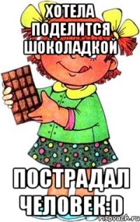 Хотела поделится Шоколадкой Пострадал человек:D