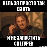 нельзя просто так взять и не запустить снегурей