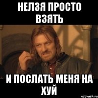 Нелзя просто взять И послать меня на хуй