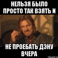 Нельзя было просто так взять и Не проебать Дэну вчера