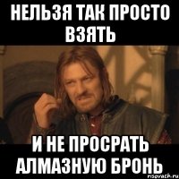 нельзя так просто взять и не просрать алмазную бронь