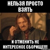 Нельзя просто взять И отменить не интересное сборище!!!