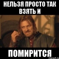 нельзя просто так взять и помирится