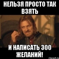 нельзя просто так взять и написать 300 желаний!