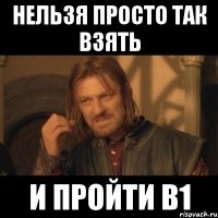 нельзя просто так взять и пройти В1