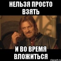 Нельзя просто взять и во время вложиться