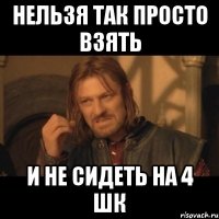 нельзя так просто взять и не сидеть на 4 шк