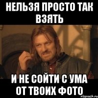 Нельзя просто так взять И не сойти с ума от твоих фото