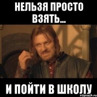 Нельзя просто взять... И пойти в школу