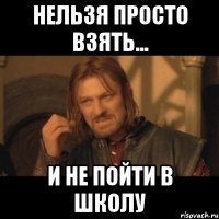 Нельзя просто взять... И не пойти в школу