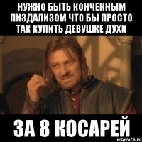 Нужно быть конченным пиздализом что бы просто так купить девушке духи за 8 косарей