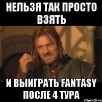 Нельзя так просто взятЬ и выиграть fantasy после 4 тура