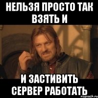 Нельзя просто так взять и и застивить сервер работать